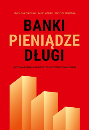 Banki, pieniądze, długi Nieznana prawda o współczesnym systemie finansowym