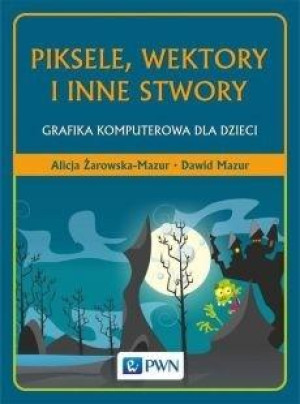 Piksele, wektory i inne stwory Grafika komputerowa dla dzieci