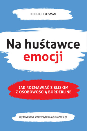 Na huśtawce emocji Jak rozmawiać z bliskim z osobowością borderline