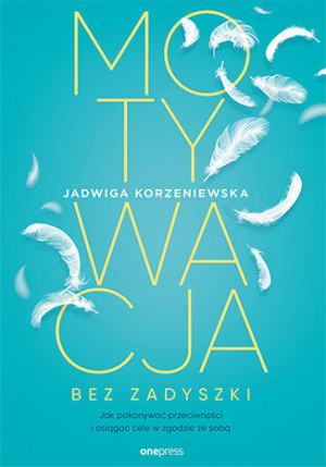 Motywacja bez zadyszki Jak pokonywać przeciwności i osiągać cele w zgodzie ze sobą