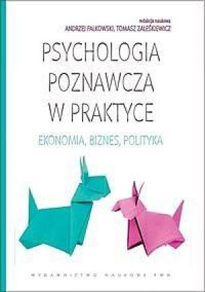 Psychologia poznawcza w praktyce Ekonomia, biznes, polityka