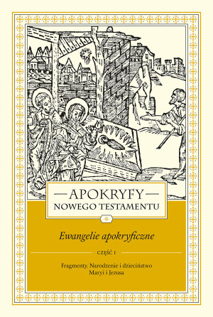 Apokryfy Nowego Testamentu Ewangelie apokryficzne Tom 1 Część 1 Fragmenty. Narodzenie i dzieciństwo Maryi i Jezusa