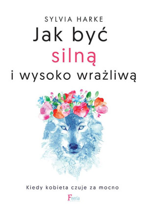 Jak być silną i wysoko wrażliwą. Kiedy kobieta czuje za mocno.