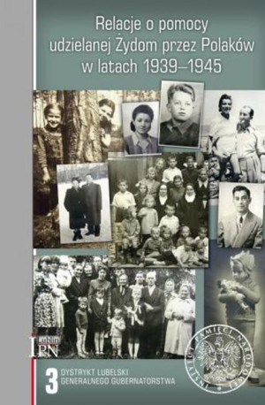 Relacje o pomocy udzielanej Żydom przez Polaków w latach 1939-1945. Tom 3: Dystrykt lubelski Generalnego Gubernatorstwa.