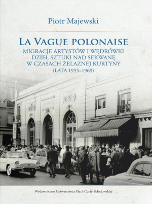 La vague polonaise Migracje artystów i wędrówki dzieł sztuki nad Sekwanę w czasach żelaznej kurtyny