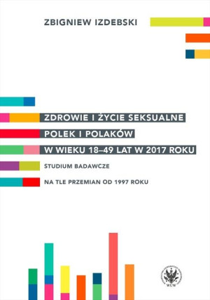 Zdrowie i życie seksualne Polek i Polaków w wieku 18-49 lat w 2017 roku Studium badawcze na tle przemian od 1997 roku