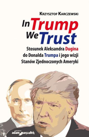 In Trump We Trust Stosunek Aleksandra Dugina do Donalda Trumpa i jego wizji Stanów Zjednoczonych Ameryki