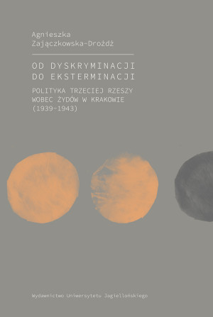 Od dyskryminacji do eksterminacji Polityka Trzeciej Rzeszy wobec Żydów w Krakowie (1939-1943)