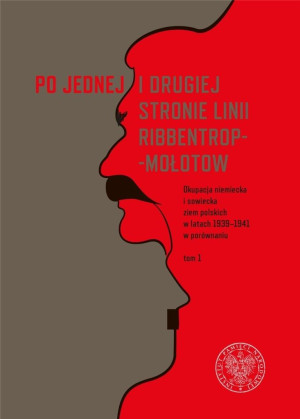 Po jednej i drugiej stronie linii Ribbentrop-Mołotow Okupacja niemiecka i sowiecka ziem polskich w latach 1939-1941 w porównaniu, Tom 1