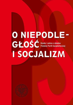 O niepodległość i socjalizm Studia i szkice z dziejów polskiej Partii Socjalistycznej.