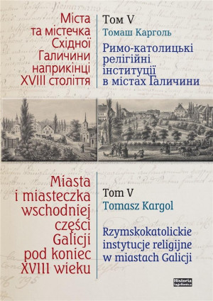 Miasta i miasteczka wschodniej części Galicji pod koniec XVIII wieku Tom 5 Rzymskokatolickie instytucje religijne w miastach Galicji