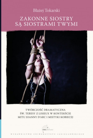 Zakonne siostry są siostrami twymi Twórczość dramatyczna św. Teresy z Lisieux w kontekście mitu Joanny d`Arc i mistyki kobiecej
