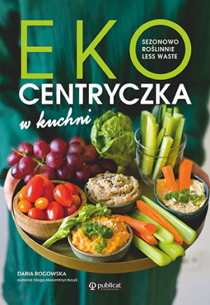 Ekocentryczka w kuchni Sezonowo, roślinnie, less waste