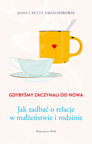 Gdybyśmy zaczynali od nowa Jak zadbać o relacje w małżeństwie i rodzinie