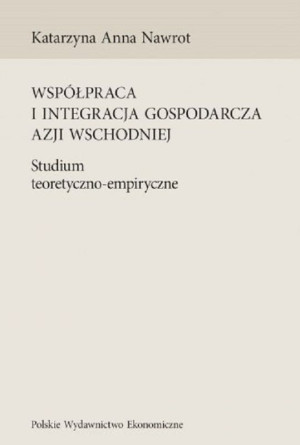 Współpraca i integracja gospodarcza Azji Wschodniej Studium teoretyczno-empiryczne