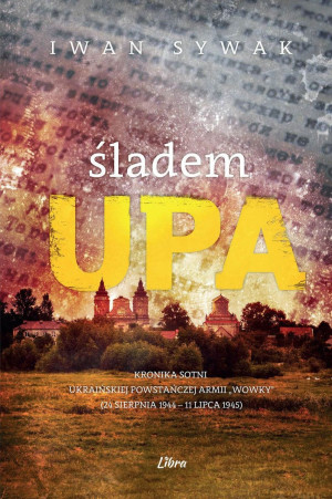 Śladem UPA Kronika sotni Ukraińskiej Powstańczej Armii ,,Wowky" 24 sierpnia 1944- 11 lipca 1945