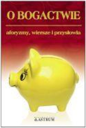 O bogactwie Aforyzmy, wiersze i przysłowia