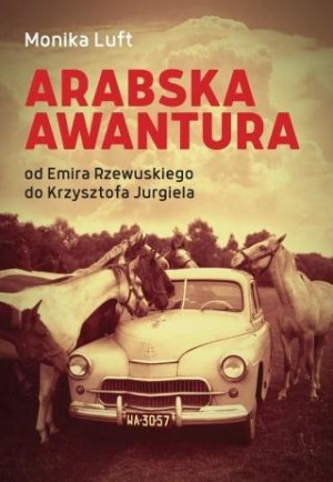 Arabska awantura Od Emira Rzewuskiego do Krzysztofa Jurgiela