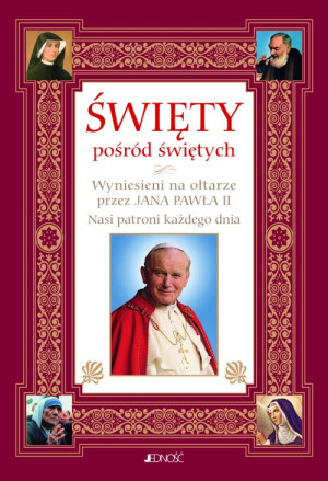 Święty pośród świętych Wyniesieni na ołtarze przez Jana Pawła II Nasi patroni każdego dnia