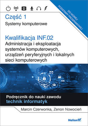 Kwalifikacja INF.02. Administracja i eksploatacja systemów komputerowych, urządzeń peryferyjnych Część 1. Systemy komputerowe. Podręcznik do nauki zawodu technik informatyk