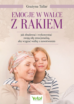 Emocje w walce z rakiem jak zbudować i wykorzystać swoją siłę emocjonalną, aby wygrać walkę z nowotworem