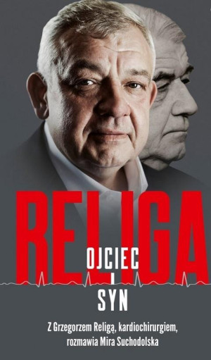 Religa Ojciec i syn Z Grzegorzem Religą, kardiochirurgiem, rozmawia Mira Suchodolska