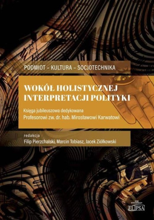 Wokół holistycznej interpretacji polityki Księga jubileuszowa dedykowana Profesorowi zw.dr.hab.. Mirosławowi Karwatowi