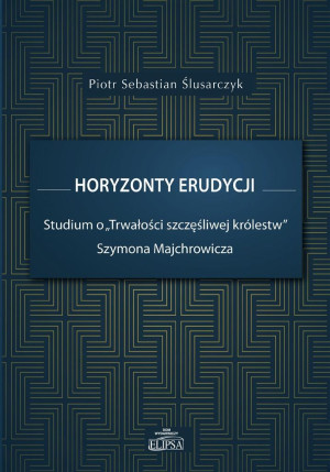 Horyzonty erudycji Studium o Trwałości szczęśliwej królestw Szymona Majchrowicza