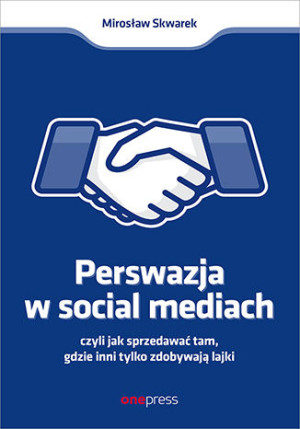 Perswazja w social mediach czyli jak sprzedawać tam, gdzie inni tylko zdobywają lajki