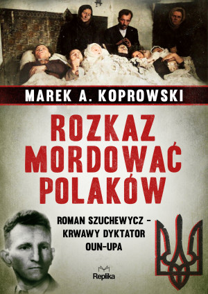 Rozkaz mordować Polaków Roman Szuchewycz - krwawy dyktator OUN-UPA