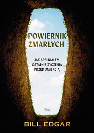 Powiernik zmarłych Jak spełniałem ostatnie życzenia przed śmiercią.