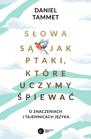 Słowa są jak ptaki które uczymy śpiewać O znaczeniach i tajemnicach języka
