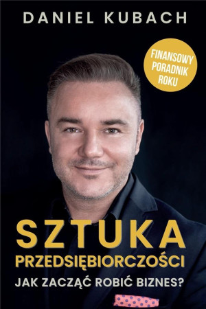 Sztuka przedsiębiorczości Jak zacząć robić biznes? Finansowy poradnik roku