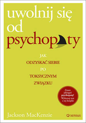 Uwolnij się od psychopaty Jak odzyskać siebie po toksycznym związku