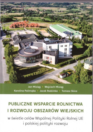 Publiczne wsparcie rolnictwa i rozwoju obszarów wiejskich w świetle celów Wspólnej Polityki Rolnej UE i polskiej polityki rozwoju