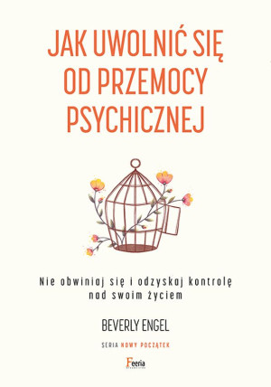 Jak uwolnić się od przemocy psychicznej Nie obwiniaj się i odzyskaj kontrolę nad swoim życiem