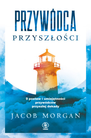 Przywódca przyszłości 9 postaw i umiejętności przywódców przyszłej dekady