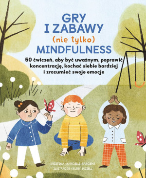 Gry i zabawy nie tylko mindfulness 50 ćwiczeń aby być uważnym, poprawić koncentrację, kochać siebie bardziej i zrozumieć swoje emocje