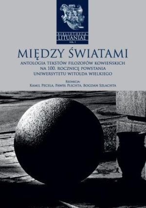 Między światami Antologia tekstów filozofów kowieńskich na 100. rocznicę powstania Uniwersytetu Witolda Wielkiego