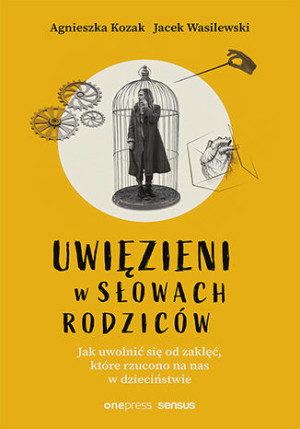 Uwięzieni w słowach rodziców Jak uwolnić się od zaklęć, które rzucono na nas w dzieciństwie
