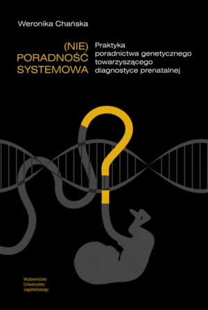 (Nie)poradność systemowa Praktyka poradnictwa genetycznego towarzyszącego diagnostyce prenatalnej