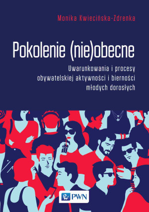 Pokolenie (nie)obecne Uwarunkowania i procesy obywatelskiej aktywności i bierności młodych dorosłych