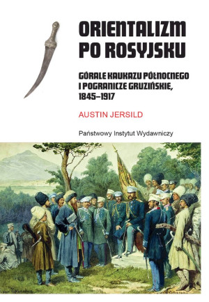 Orientalizm po rosyjsku Górale Kaukazu Północnego i pogranicze gruzińskie, 1845-191