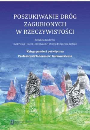 Poszukiwanie dróg zagubionych w rzeczywistości Księga pamięci poświęcona Profesorowi Tadeuszowi Gałkowskiemu
