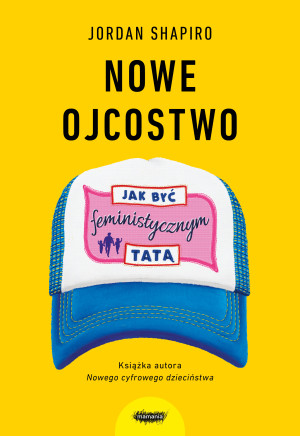 Nowe ojcostwo Jak być feministycznym tatą
