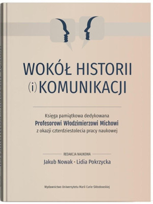 Wokół historii (i) komunikacji Księga pamiątkowa dedykowana Profesorowi Włodzimierzowi Michowi z okazji czterdziestolecia pracy naukowej