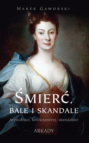 Śmierć, bale i skandale Arystokraci, kolekcjonerzy, skandaliści