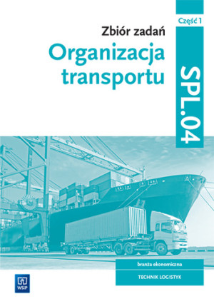 Zbiór zadań Organizacja transportu Kwalifikacja SPL.04 Część 1 Technik logistyk