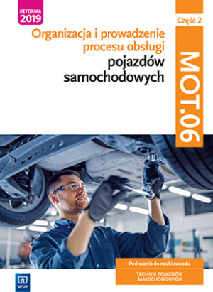 Organizacja i prowadzenie procesu obsługi pojazdów samochodowych. Kwalifikacja MOT.06 Podręcznik do nauki zawodu technik pojazdów samochodowych Część 2 Technikum, branżowa szkoła II stopnia