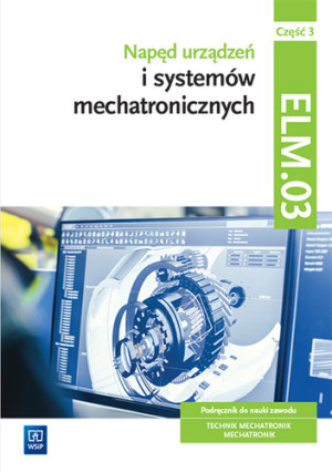 Napęd urządzeń i systemów mechatronicznych Kwalifikacja ELM.03 Podręcznik Część 3 Technik mechatronik Mechatronik